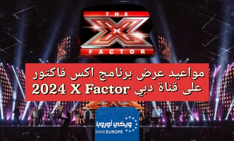 مواعيد عرض برنامج اكس فاكتور 2024 X Factor على قناة دبي